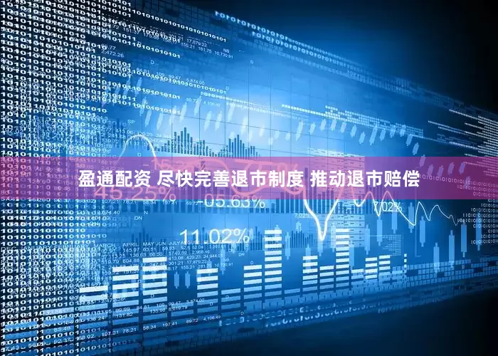 盈通配资 尽快完善退市制度 推动退市赔偿