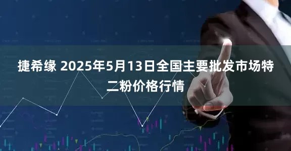 捷希缘 2025年5月13日全国主要批发市场特二粉价格行情