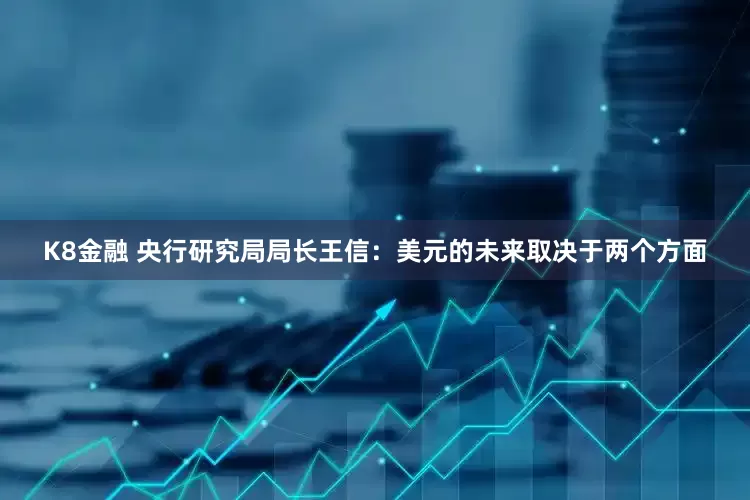 K8金融 央行研究局局长王信：美元的未来取决于两个方面