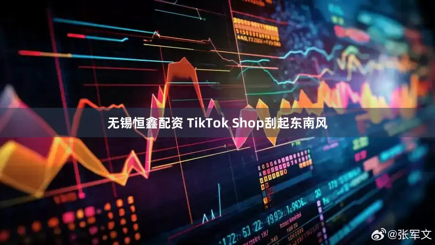 无锡恒鑫配资 TikTok Shop刮起东南风