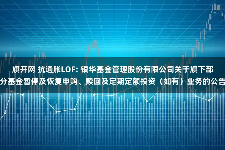 旗开网 抗通胀LOF: 银华基金管理股份有限公司关于旗下部分基金暂停及恢复申购、赎回及定期定额投资（如有）业务的公告