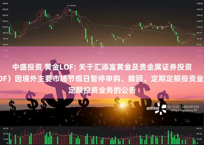 中盛投资 黄金LOF: 关于汇添富黄金及贵金属证券投资基金(LOF)因境外主要市场节假日暂停申购、赎回、定期定额投资业务的公告
