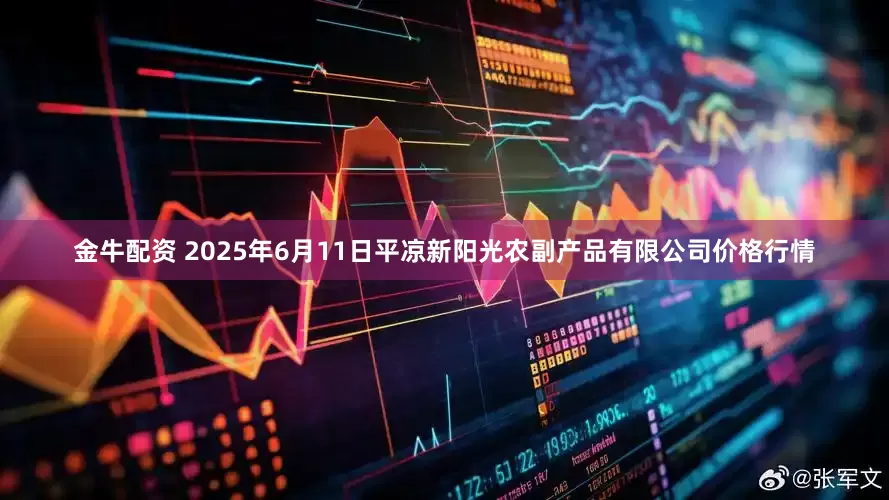 金牛配资 2025年6月11日平凉新阳光农副产品有限公司价格行情