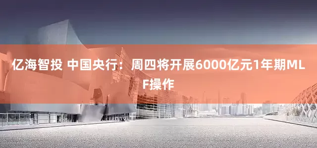 亿海智投 中国央行：周四将开展6000亿元1年期MLF操作